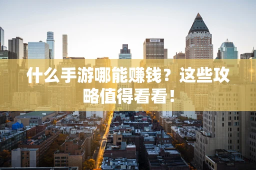 什么手游哪能赚钱？这些攻略值得看看！