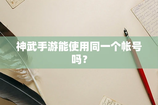 神武手游能使用同一个帐号吗？