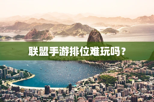 联盟手游排位难玩吗？