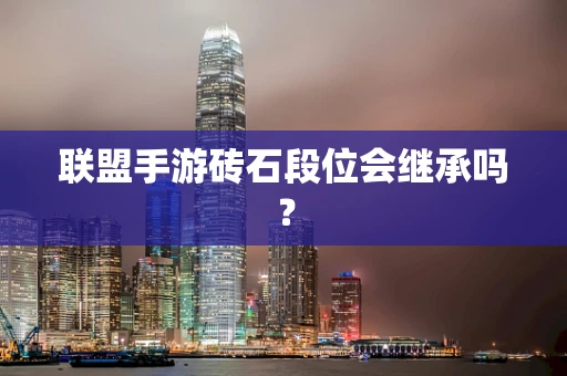 联盟手游砖石段位会继承吗？