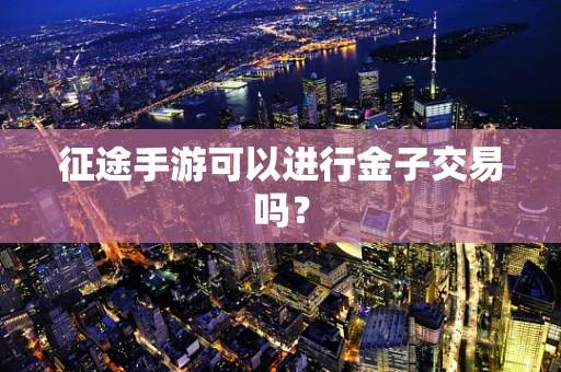 征途手游可以进行金子交易吗？