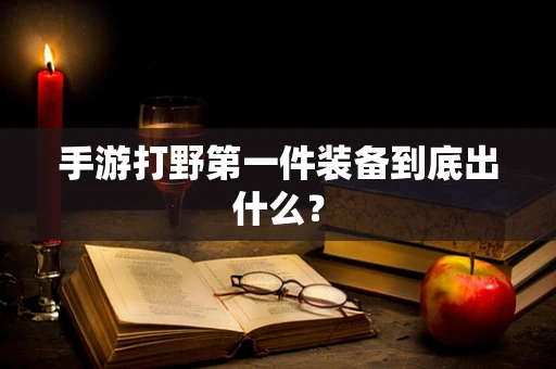 手游打野第一件装备到底出什么？