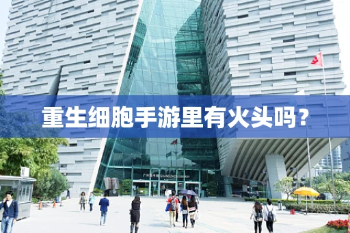 重生细胞手游里有火头吗？