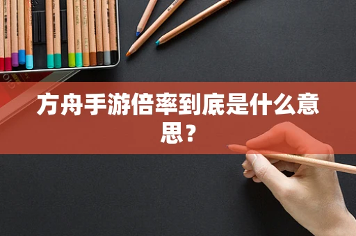 方舟手游倍率到底是什么意思？