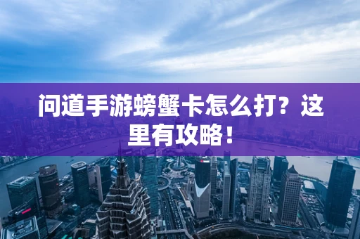 问道手游螃蟹卡怎么打？这里有攻略！