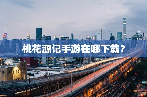 桃花源记手游在哪下载？