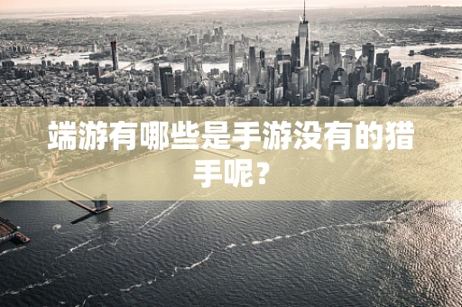 端游有哪些是手游没有的猎手呢？