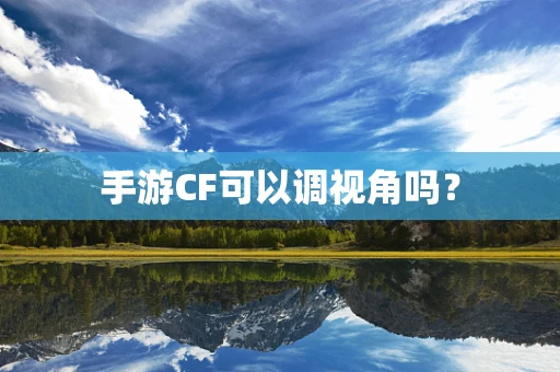 手游CF可以调视角吗？