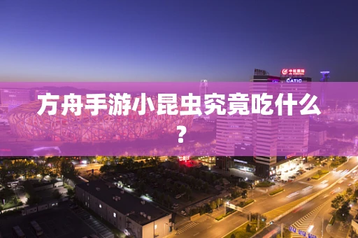 方舟手游小昆虫究竟吃什么？