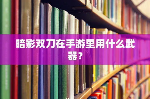 暗影双刀在手游里用什么武器？