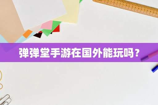 弹弹堂手游在国外能玩吗？