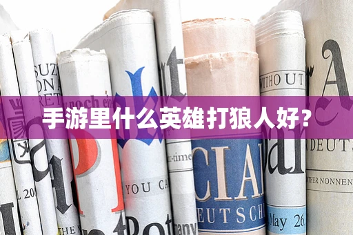 手游里什么英雄打狼人好？