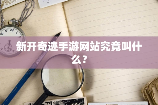 新开奇迹手游网站究竟叫什么？