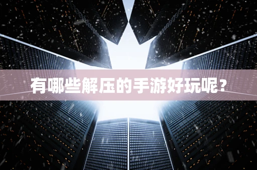 有哪些解压的手游好玩呢？