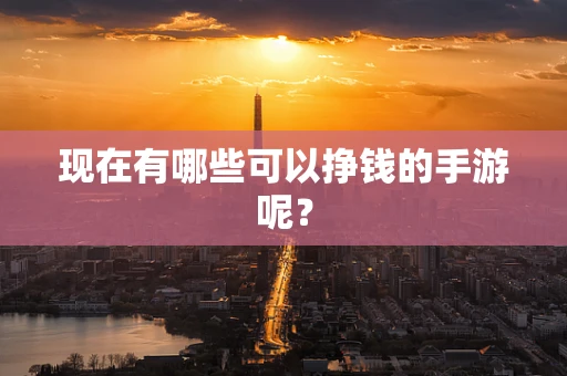 现在有哪些可以挣钱的手游呢？
