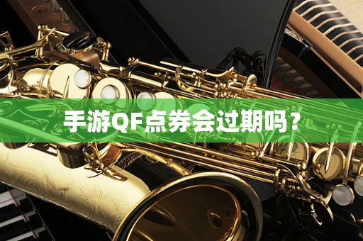 手游QF点券会过期吗？
