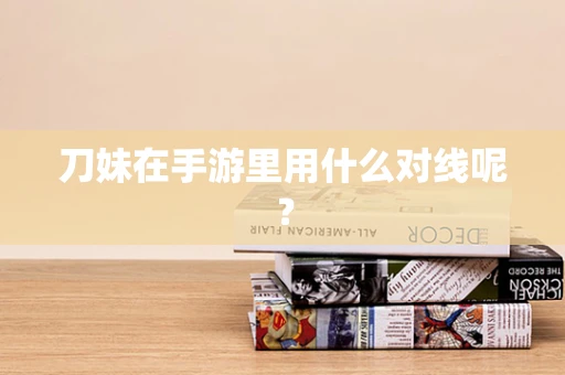 刀妹在手游里用什么对线呢？