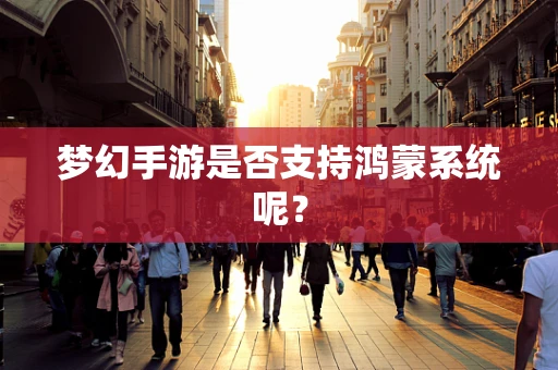 梦幻手游是否支持鸿蒙系统呢？