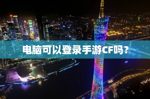 电脑可以登录手游CF吗？