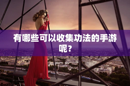 有哪些可以收集功法的手游呢？