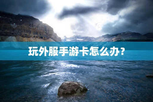 玩外服手游卡怎么办？