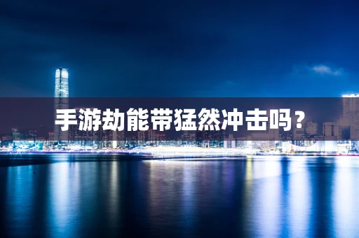 手游劫能带猛然冲击吗？