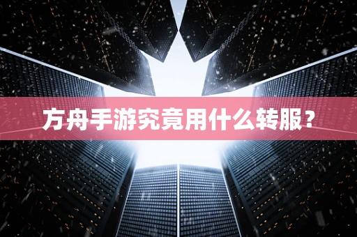 方舟手游究竟用什么转服？