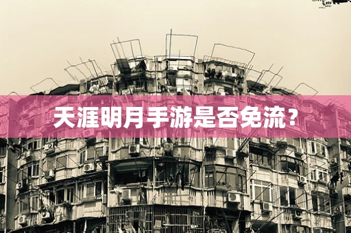 天涯明月手游是否免流？