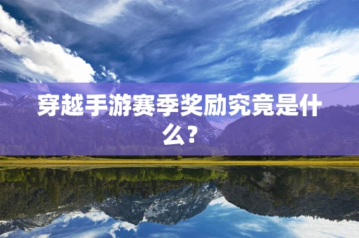 穿越手游赛季奖励究竟是什么？