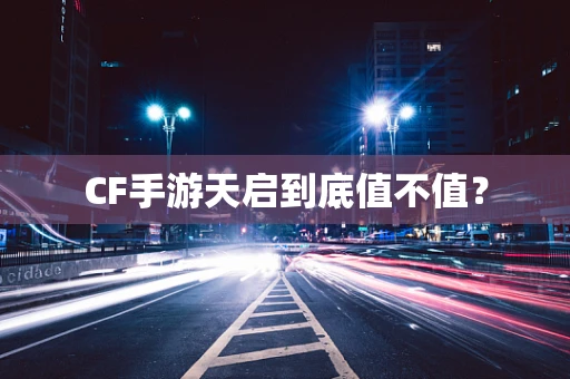 CF手游天启到底值不值？