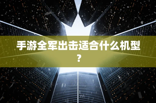 手游全军出击适合什么机型？