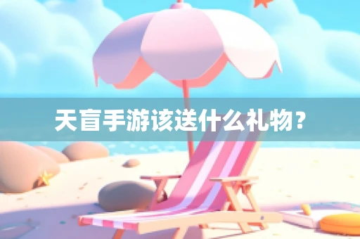 天盲手游该送什么礼物？