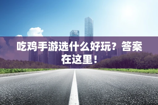 吃鸡手游选什么好玩？答案在这里！