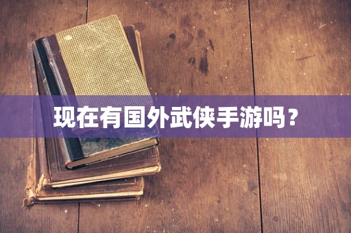 现在有国外武侠手游吗？