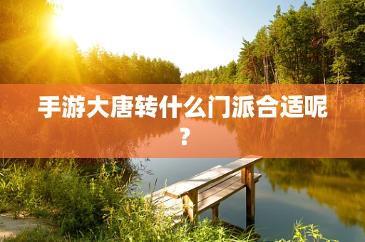 手游大唐转什么门派合适呢？