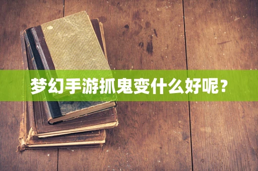 梦幻手游抓鬼变什么好呢？