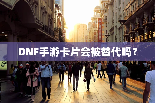 DNF手游卡片会被替代吗？