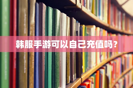 韩服手游可以自己充值吗？