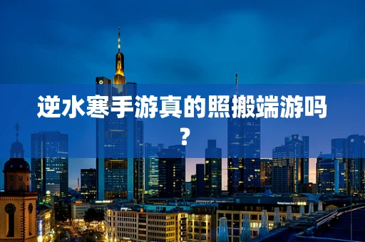 逆水寒手游真的照搬端游吗？