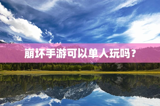 崩坏手游可以单人玩吗？
