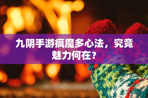 九阴手游疯魔多心法，究竟魅力何在？