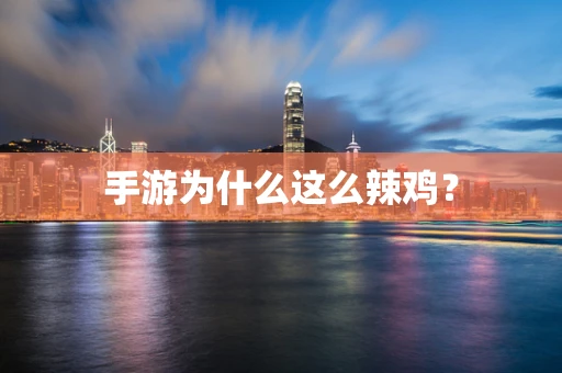 手游为什么这么辣鸡？