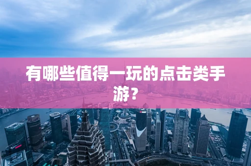有哪些值得一玩的点击类手游？