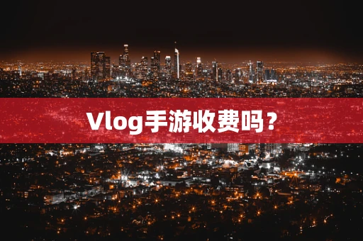Vlog手游收费吗？