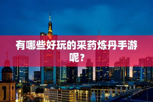 有哪些好玩的采药炼丹手游呢？
