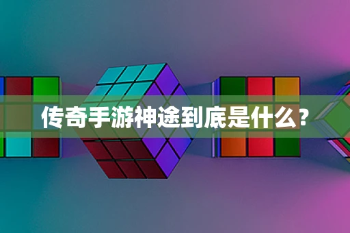 传奇手游神途到底是什么？