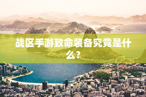 战区手游致命装备究竟是什么？