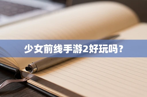 少女前线手游2好玩吗？