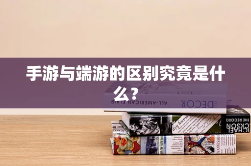 手游与端游的区别究竟是什么？