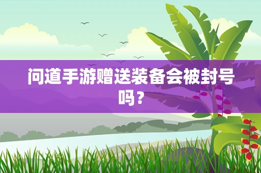 问道手游赠送装备会被封号吗？